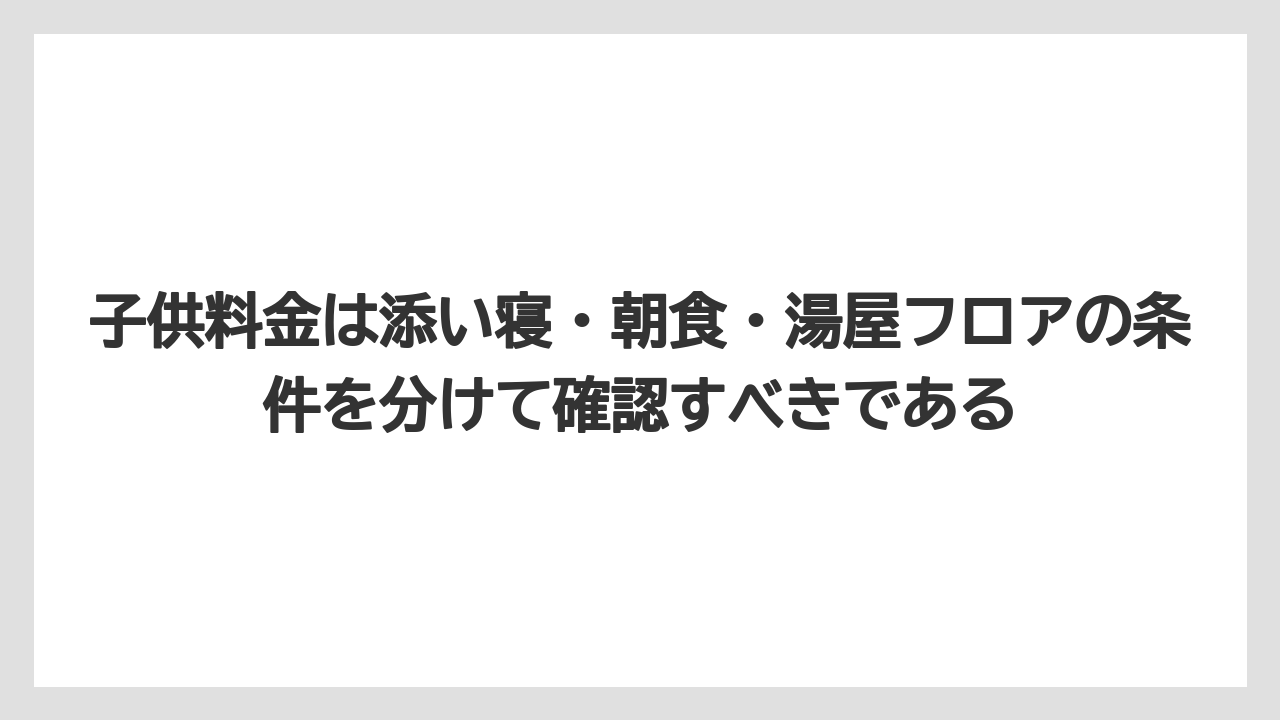 【リゾート】【宿泊】【旅】子供料金は添い寝・朝食・湯屋フロアの条件を分けて確認すべきである