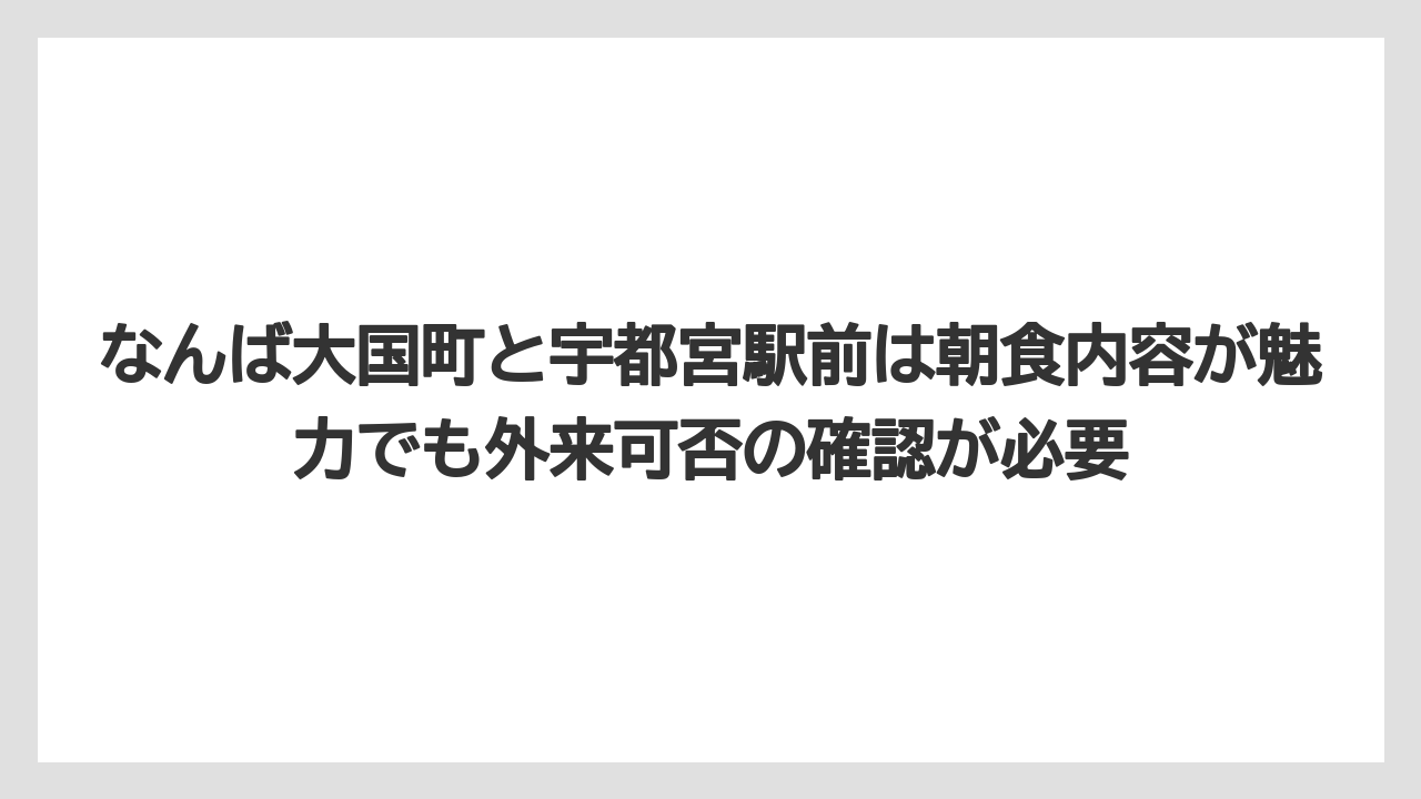 【リゾート】【宿泊】【旅】なんば大国町と宇都宮駅前は朝食内容が魅力でも外来可否の確認が必要
