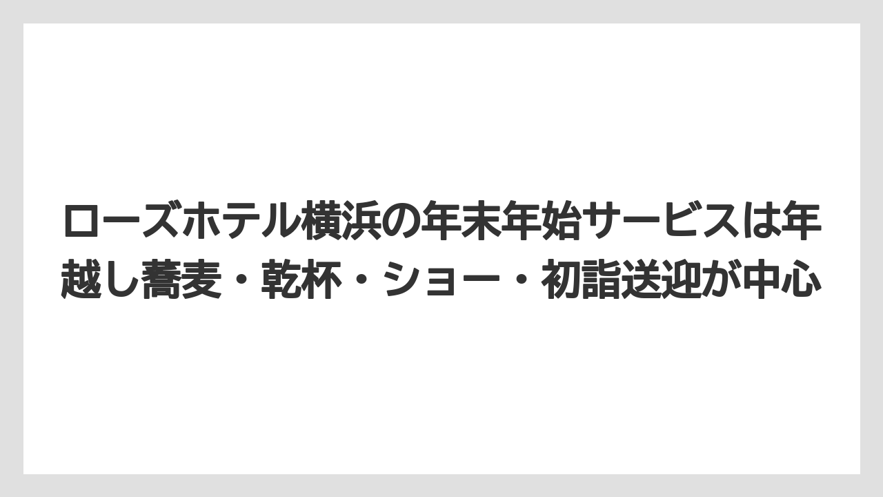【リゾート】【宿泊】【旅】ローズホテル横浜の年末年始サービスは年越し蕎麦・乾杯・ショー・初詣送迎が中心