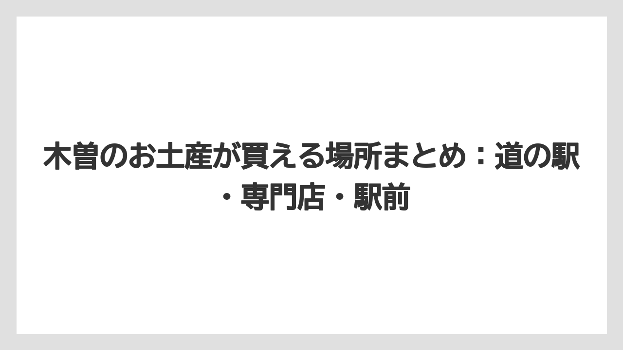 【リゾート】【宿泊】【旅】木曽のお土産が買える場所まとめ:道の駅・専門店・駅前