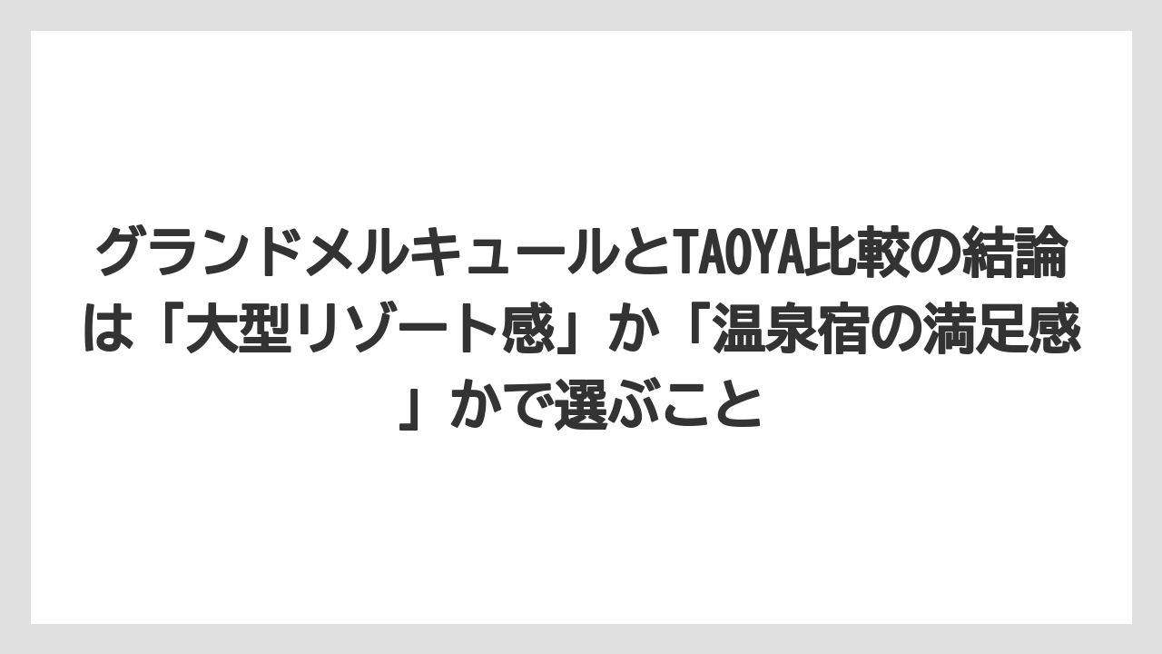 【リゾート】【宿泊】【旅】グランドメルキュールとTAOYA比較の結論は「大型リゾート感」か「温泉宿の満足感」かで選ぶこと