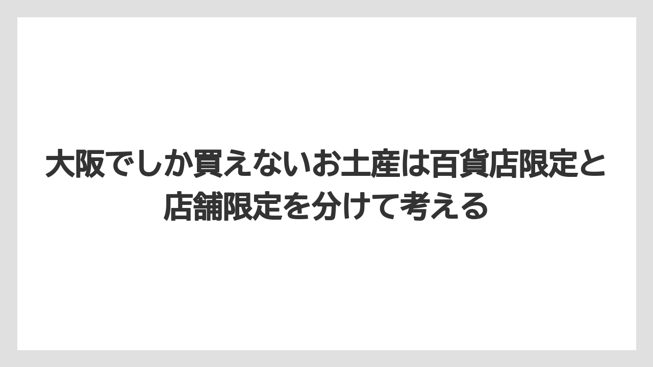 【リゾート】【宿泊】【旅】大阪でしか買えないお土産は百貨店限定と店舗限定を分けて考える