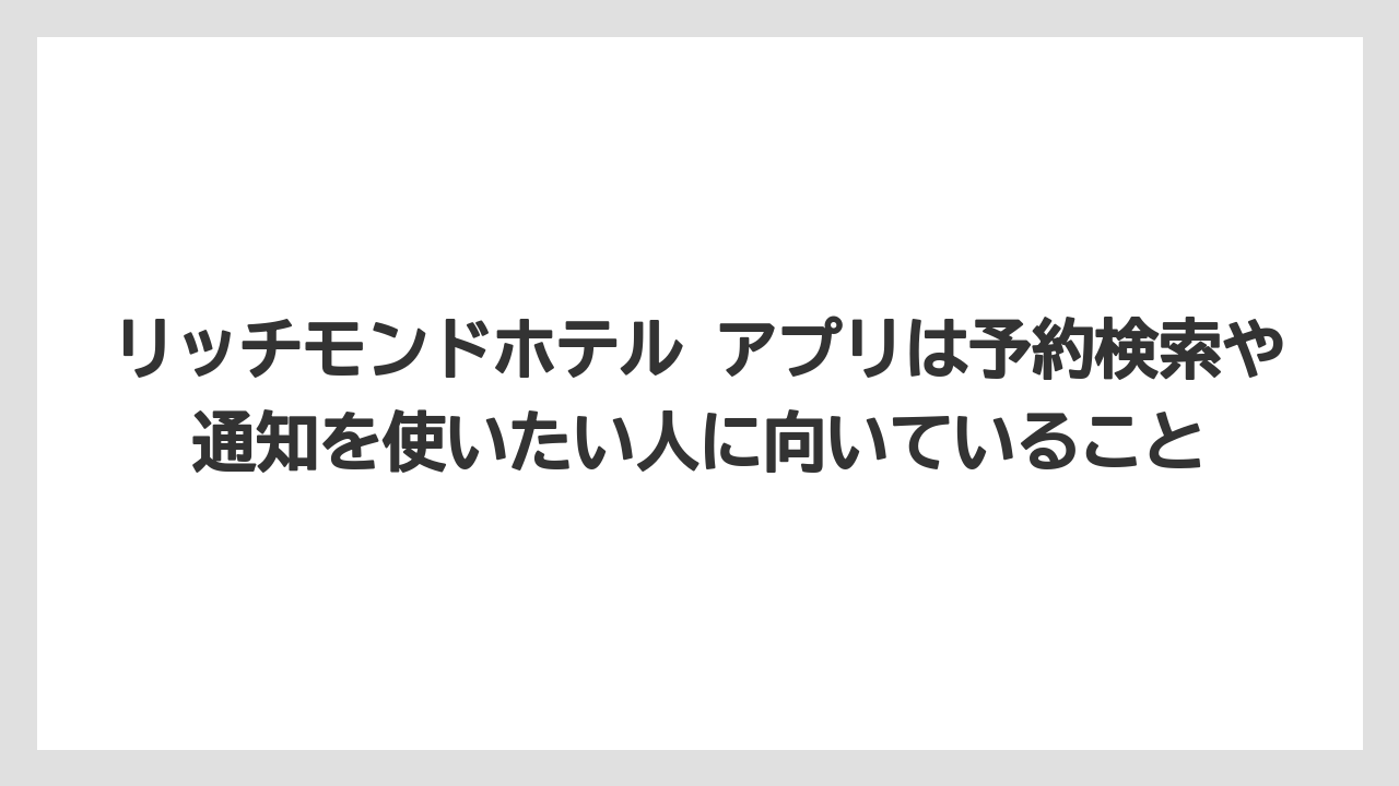 【リゾート】【宿泊】【旅】リッチモンドホテル アプリは予約検索や通知を使いたい人に向いていること