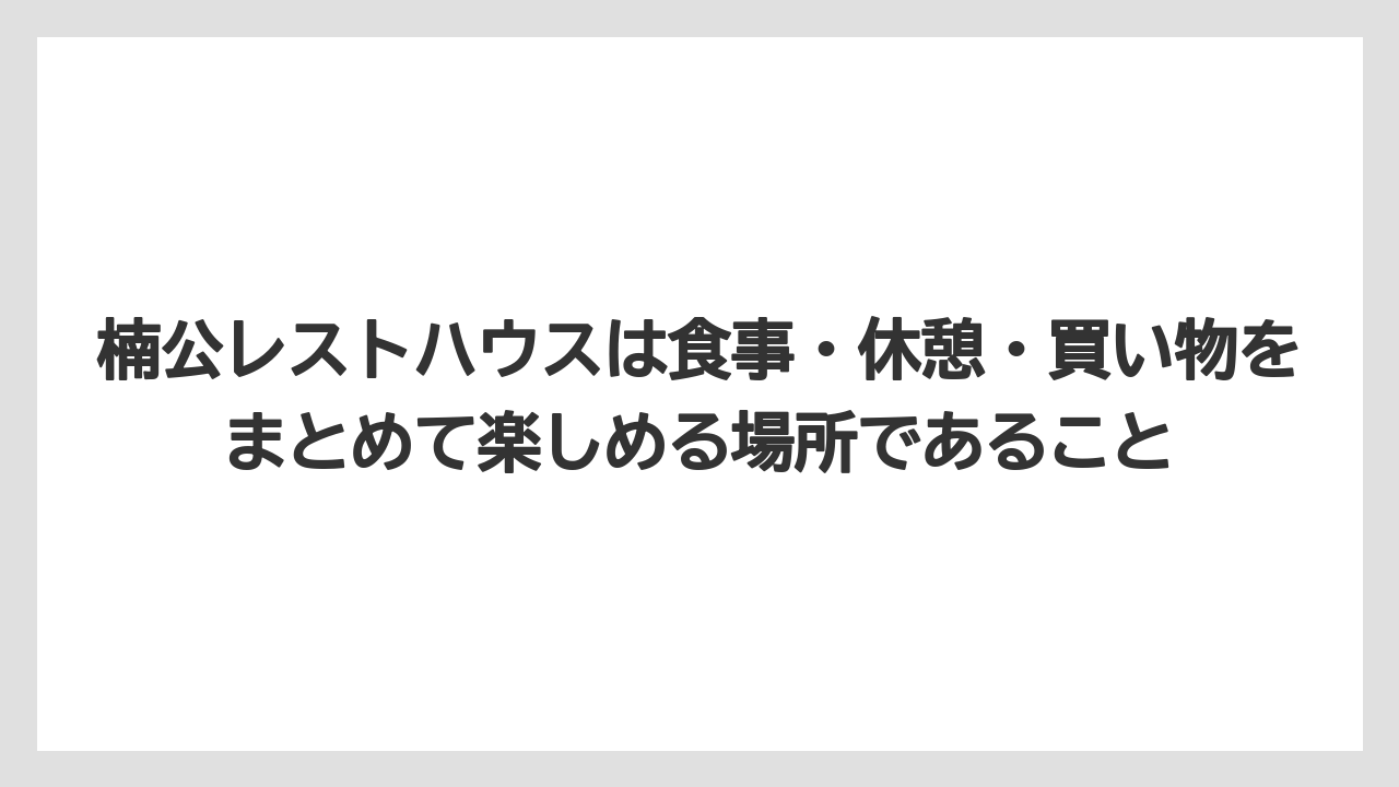 【リゾート】【宿泊】【旅】楠公レストハウスは食事・休憩・買い物をまとめて楽しめる場所であること