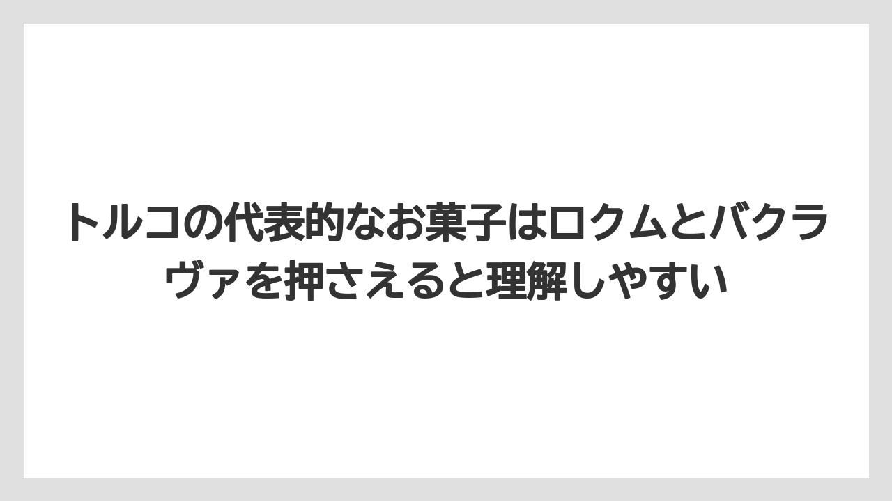 【リゾート】【宿泊】【旅】トルコの代表的なお菓子はロクムとバクラヴァを押さえると理解しやすい