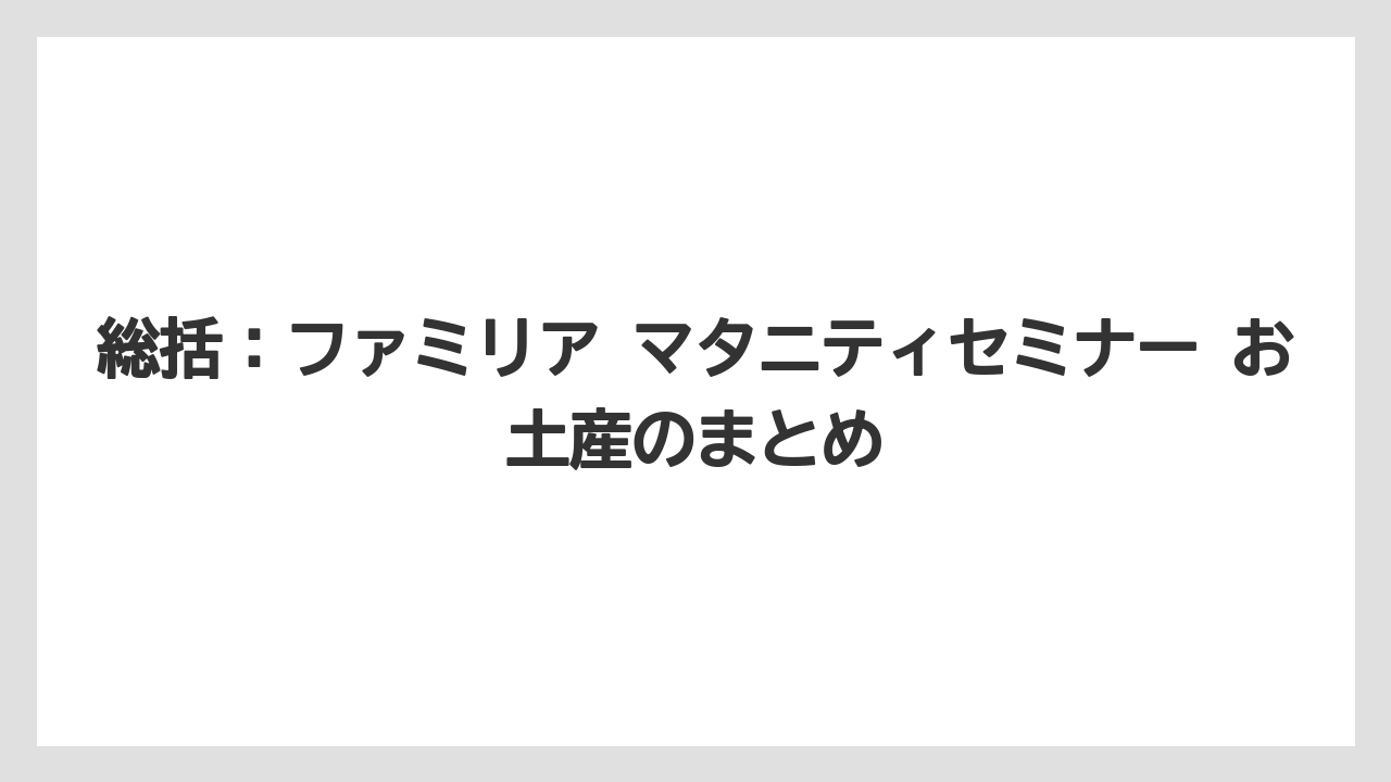 【リゾート】【宿泊】【旅】総括:ファミリア マタニティセミナー お土産のまとめ