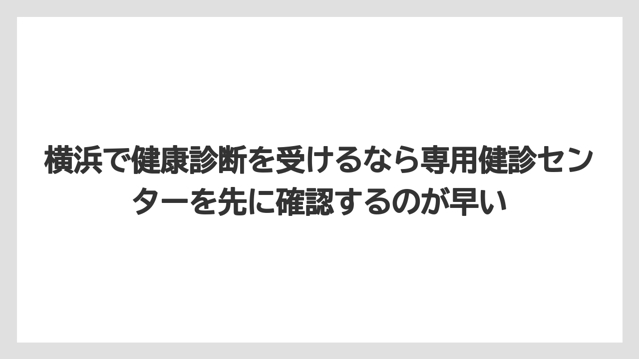 【リゾート】【宿泊】【旅】横浜で健康診断を受けるなら専用健診センターを先に確認するのが早い