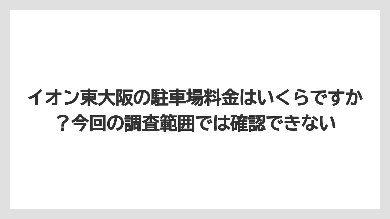 【リゾート】【宿泊】【旅】イオン東大阪の駐車場料金はいくらですか？今回の調査範囲では確認できない