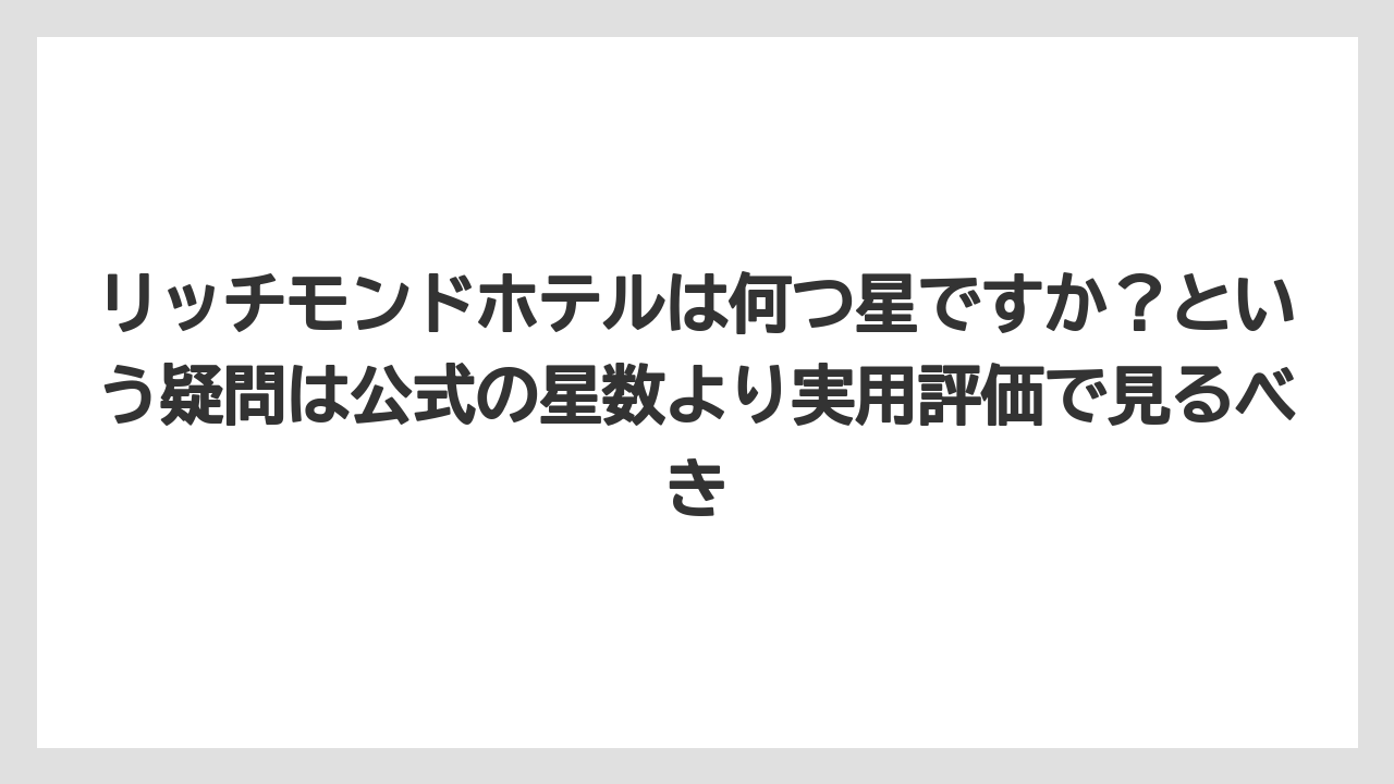 【リゾート】【宿泊】【旅】リッチモンドホテルは何つ星ですか？という疑問は公式の星数より実用評価で見るべき