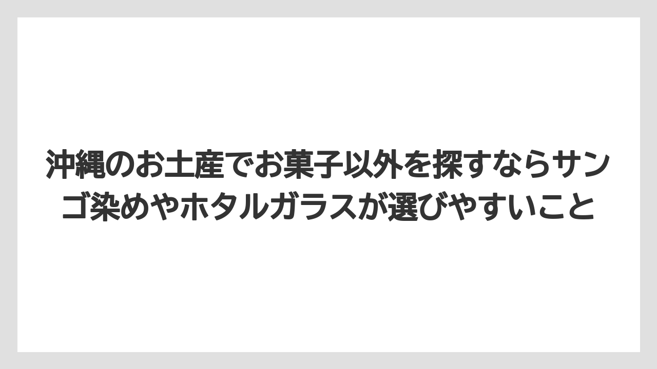 【リゾート】【宿泊】【旅】沖縄のお土産でお菓子以外を探すならサンゴ染めやホタルガラスが選びやすいこと