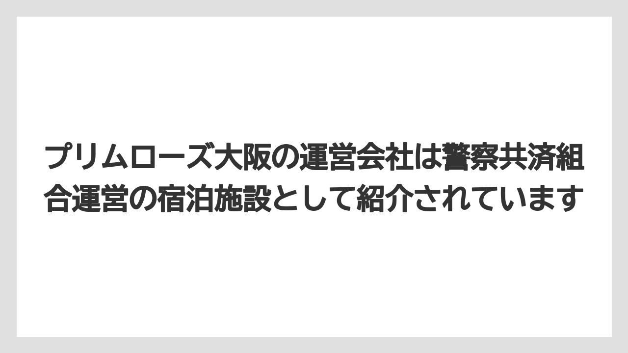 【リゾート】【宿泊】【旅】プリムローズ大阪の運営会社は警察共済組合運営の宿泊施設として紹介されています