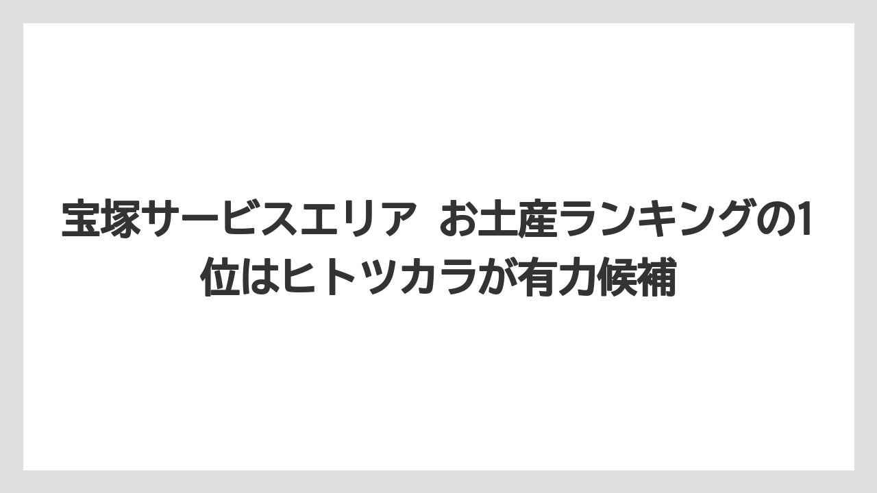 【リゾート】【宿泊】【旅】宝塚サービスエリア お土産ランキングの1位はヒトツカラが有力候補