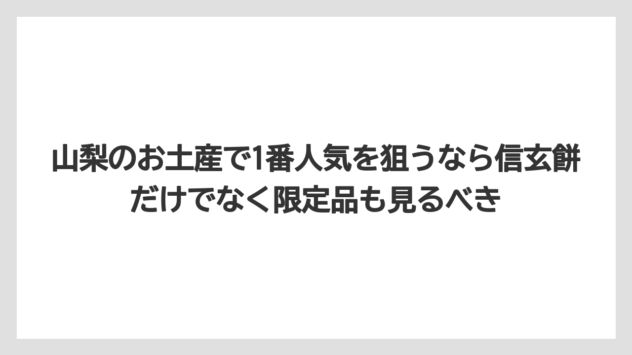 【リゾート】【宿泊】【旅】山梨のお土産で1番人気を狙うなら信玄餅だけでなく限定品も見るべき