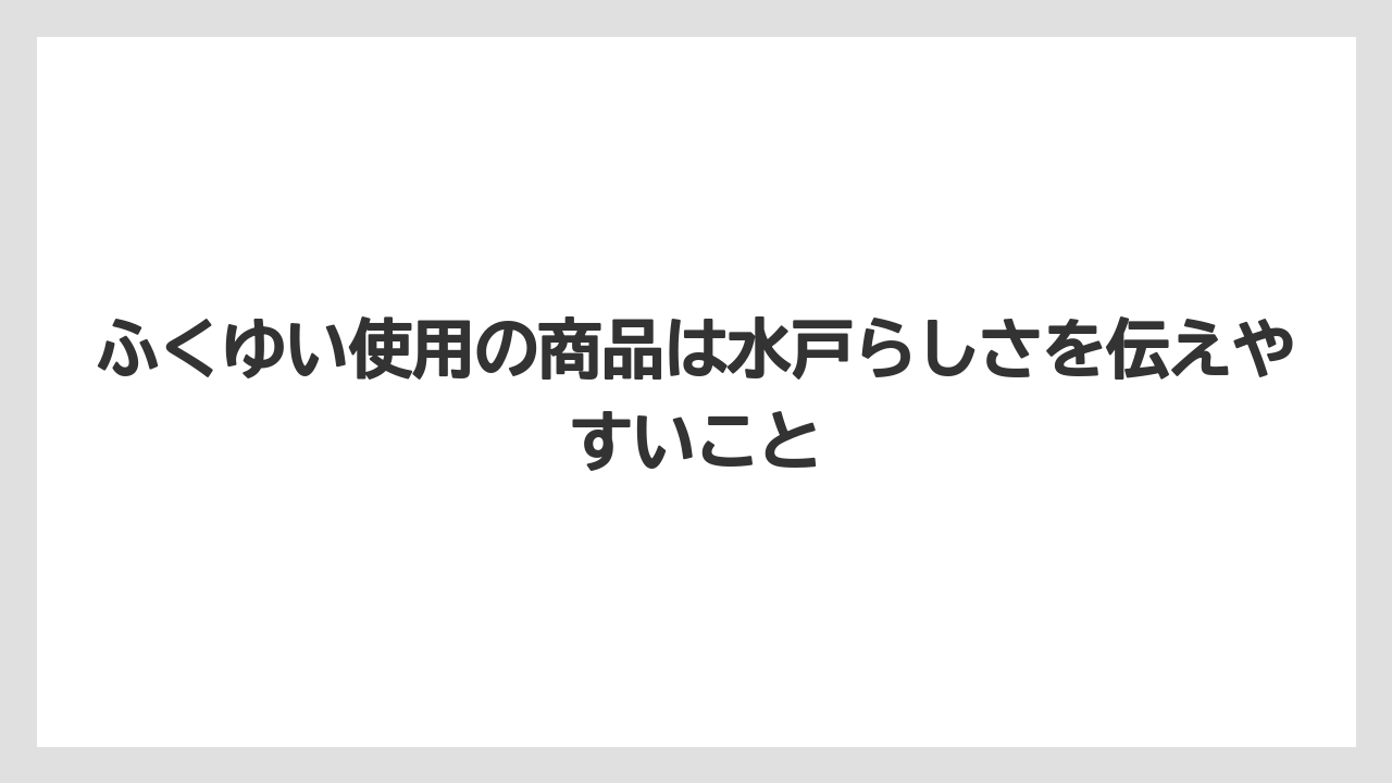 【リゾート】【宿泊】【旅】ふくゆい使用の商品は水戸らしさを伝えやすいこと