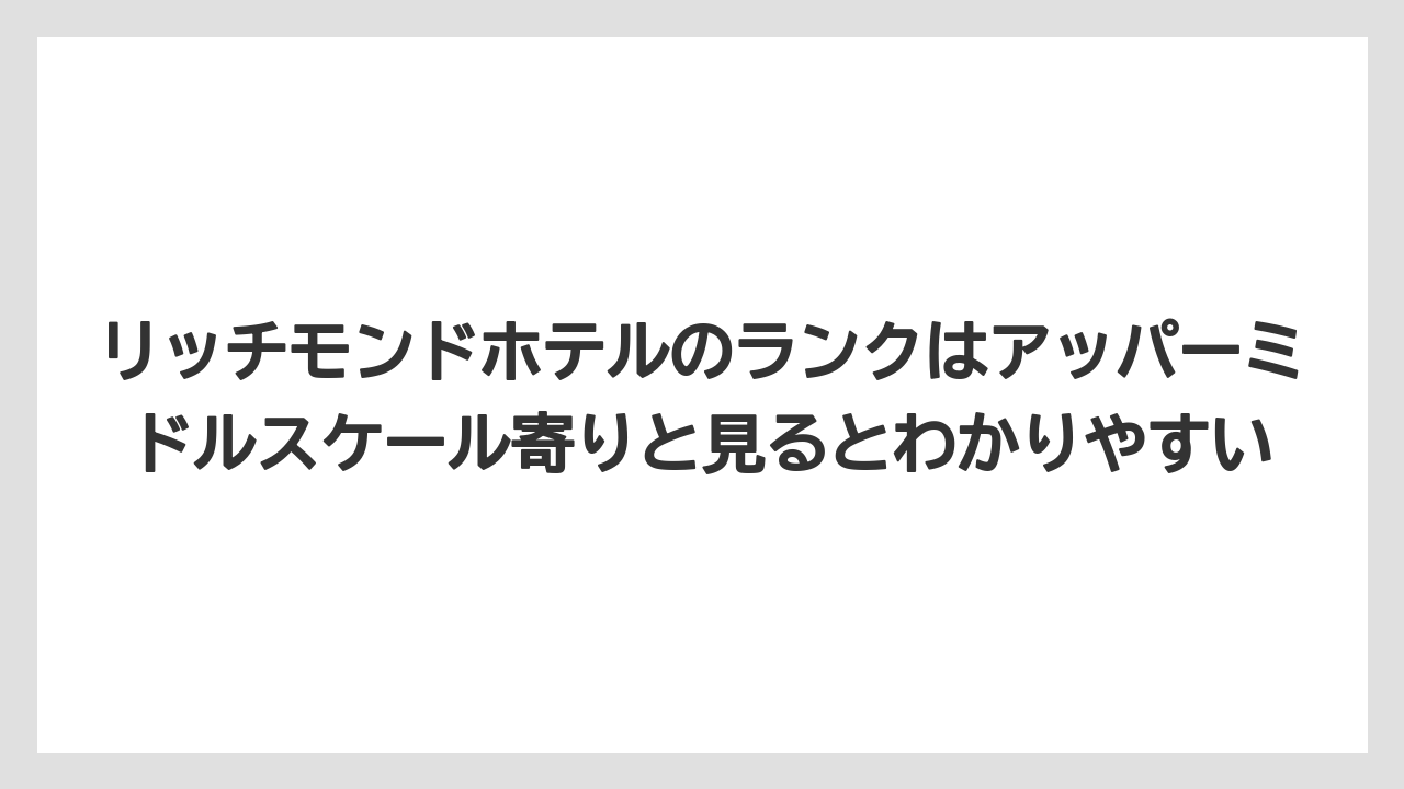 【ハイアット】【ヒルトン】【マリオット】【リゾート】【宿泊】リッチモンドホテルのランクはアッパーミドルスケール寄りと見るとわかりやすい