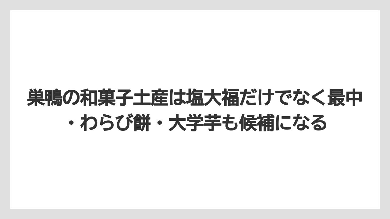 【リゾート】【宿泊】【旅】巣鴨の和菓子土産は塩大福だけでなく最中・わらび餅・大学芋も候補になる