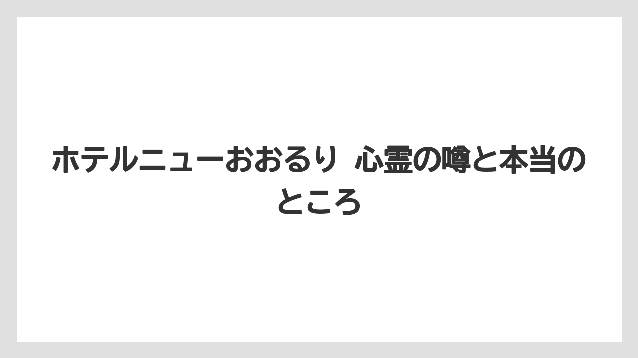 ホテルニューおおるり 心霊の噂と本当のところ