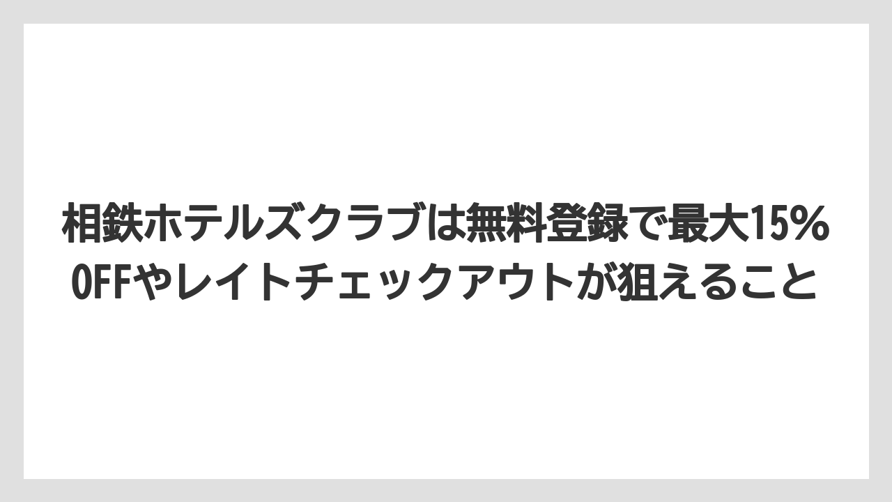 【リゾート】【宿泊】【旅】相鉄ホテルズクラブは無料登録で最大15%OFFやレイトチェックアウトが狙えること