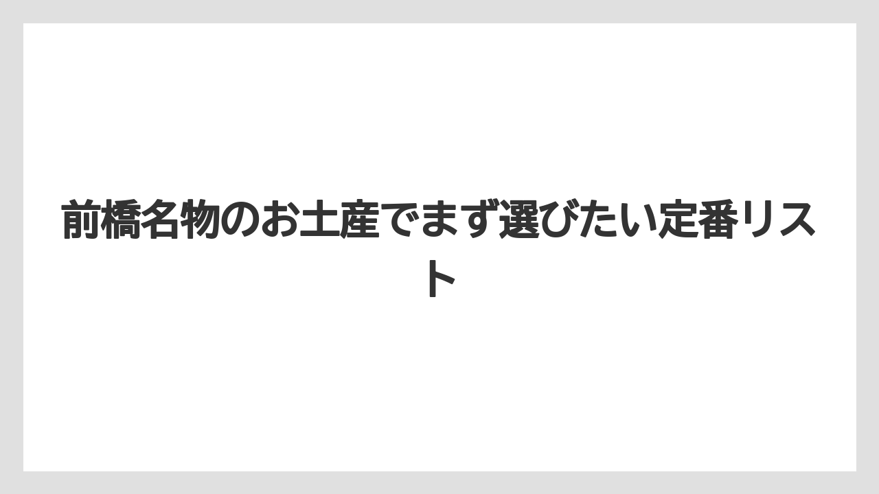前橋名物のお土産でまず選びたい定番リスト