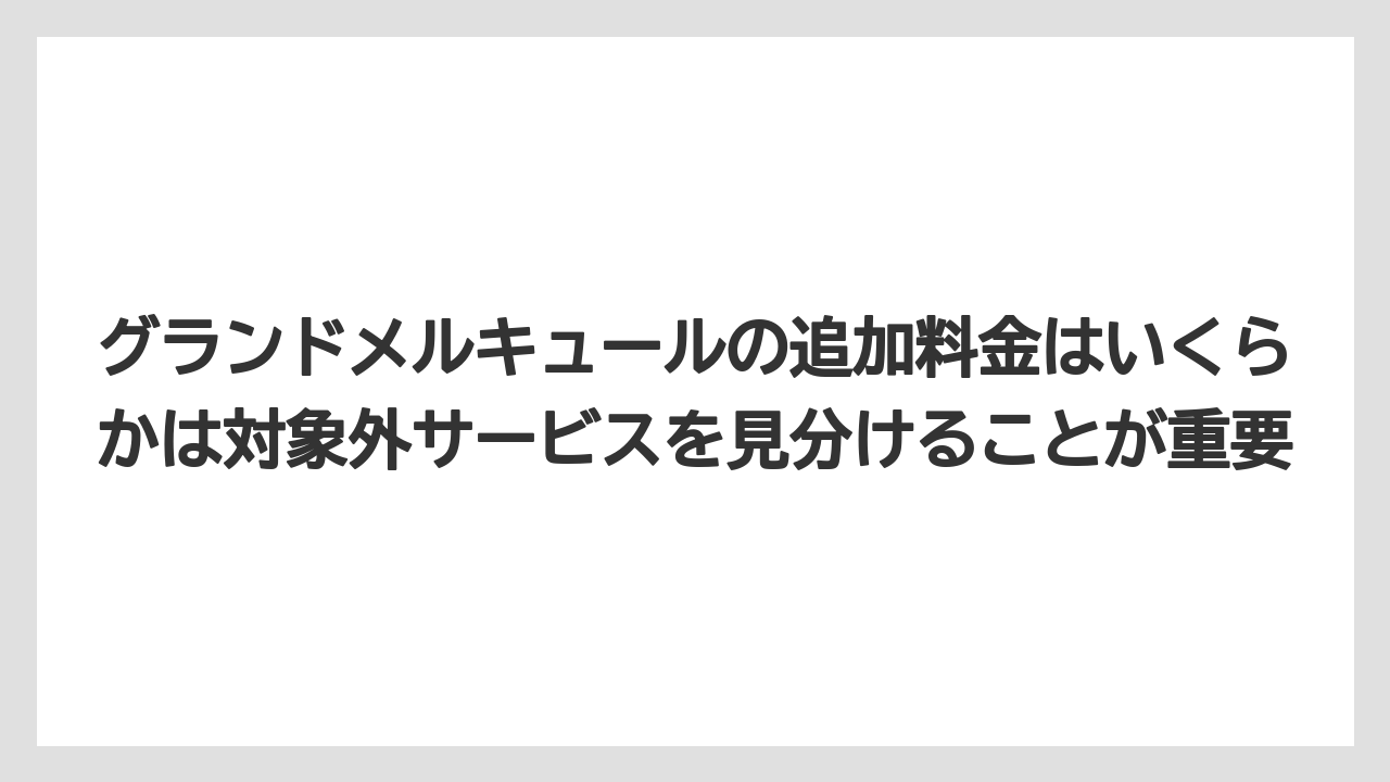 【リゾート】【宿泊】【旅】グランドメルキュールの追加料金はいくらかは対象外サービスを見分けることが重要