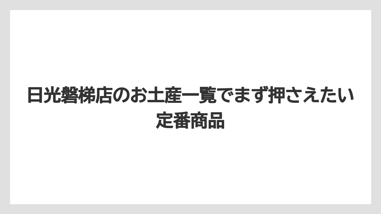 日光磐梯店のお土産一覧でまず押さえたい定番商品