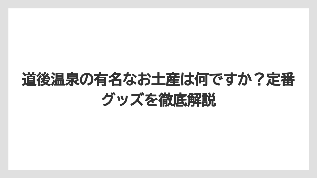 【リゾート】【宿泊】【旅】道後温泉の有名なお土産は何ですか?定番グッズを徹底解説