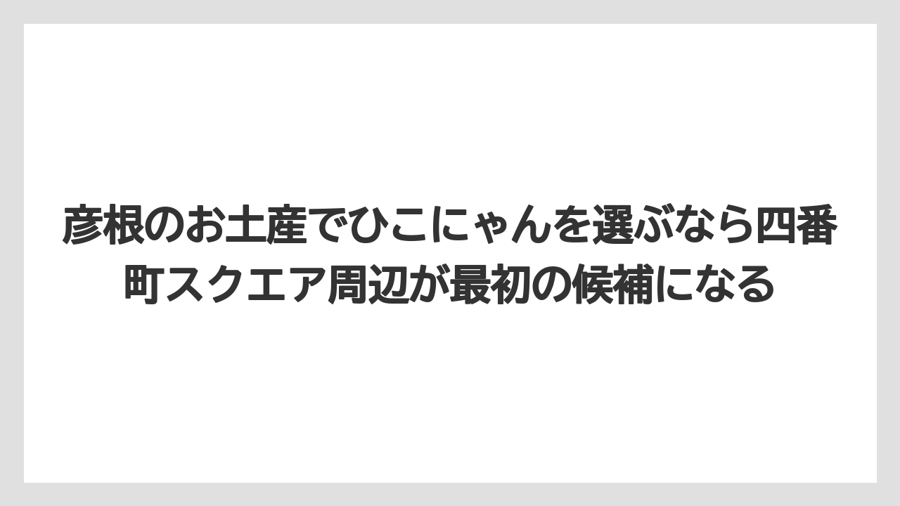 【リゾート】【宿泊】【旅】彦根のお土産でひこにゃんを選ぶなら四番町スクエア周辺が最初の候補になる
