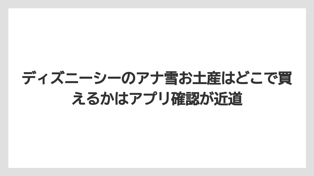 【リゾート】【宿泊】【旅】ディズニーシーのアナ雪お土産はどこで買えるかはアプリ確認が近道