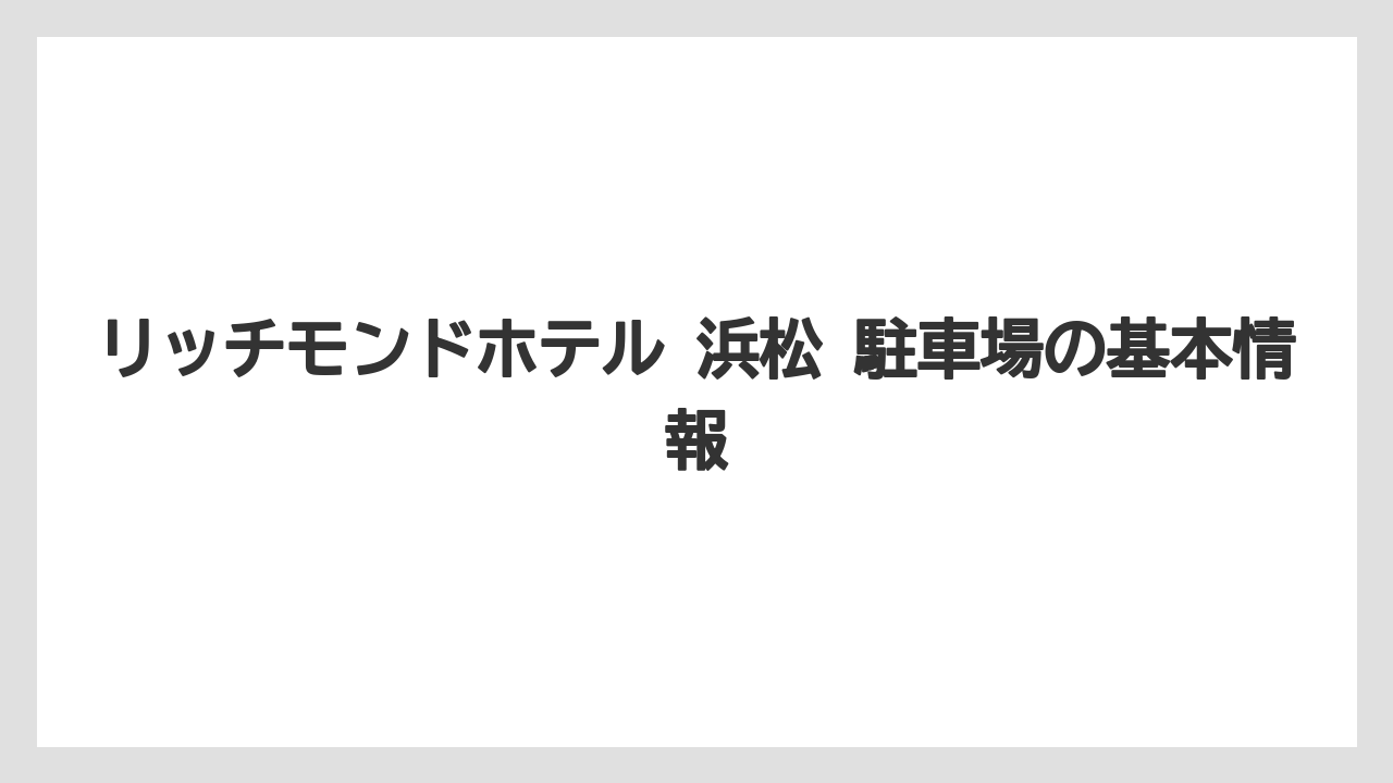 リッチモンドホテル 浜松 駐車場の基本情報