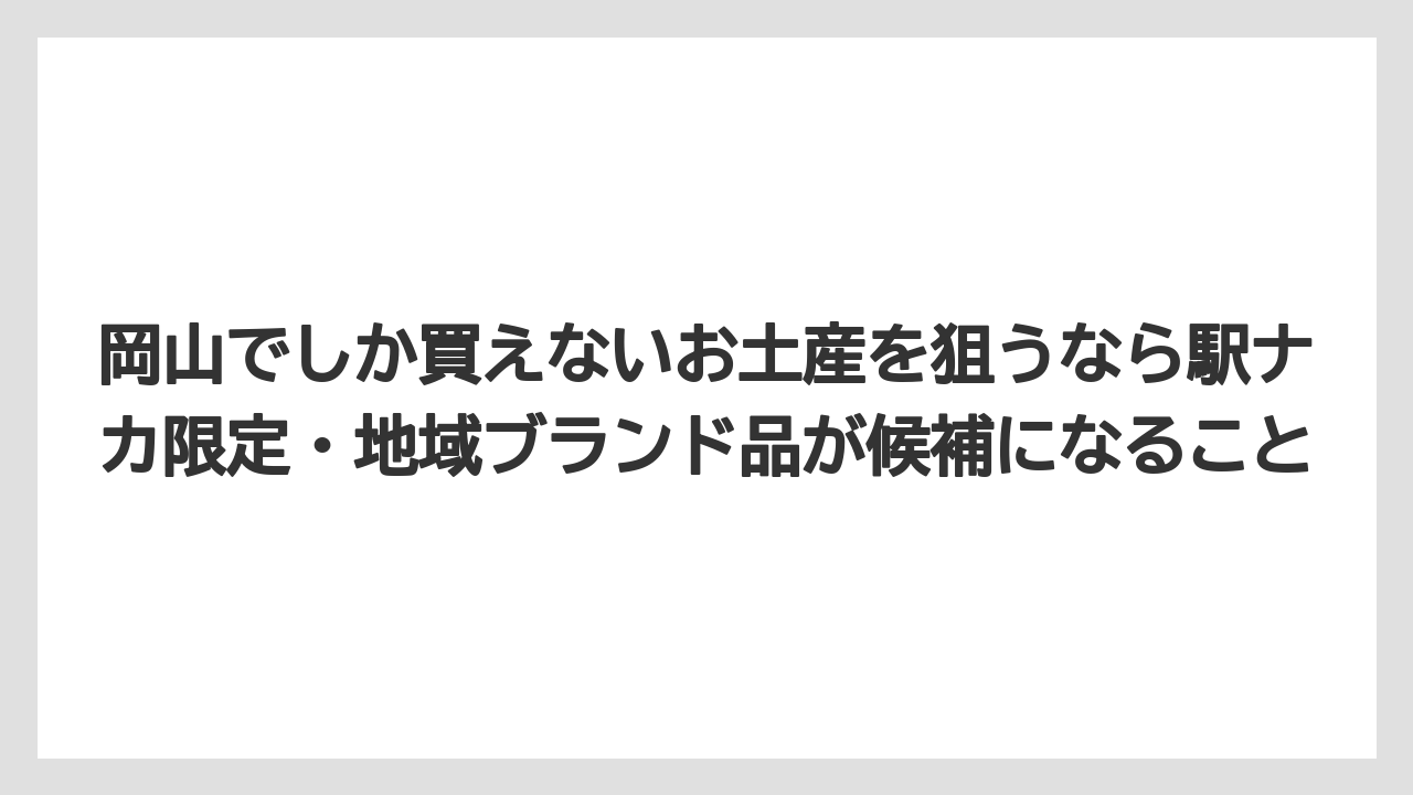 【リゾート】【宿泊】【旅】岡山でしか買えないお土産を狙うなら駅ナカ限定・地域ブランド品が候補になること