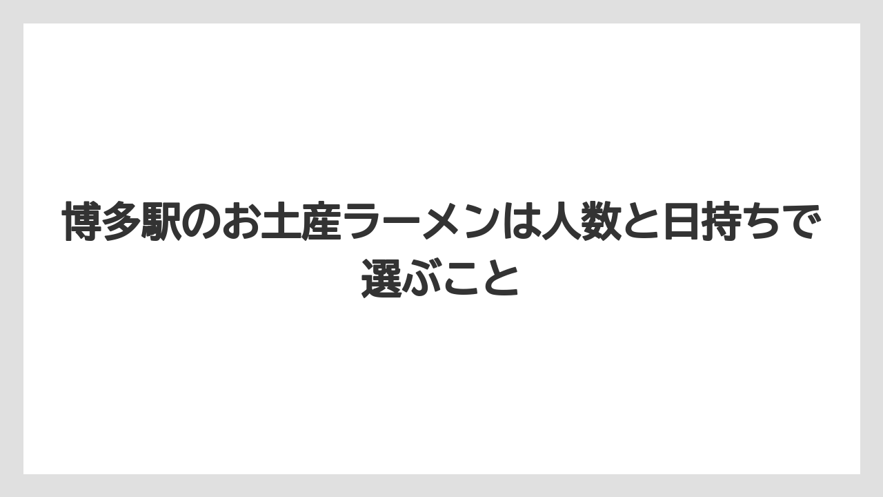 【リゾート】【宿泊】【旅】博多駅のお土産ラーメンは人数と日持ちで選ぶこと