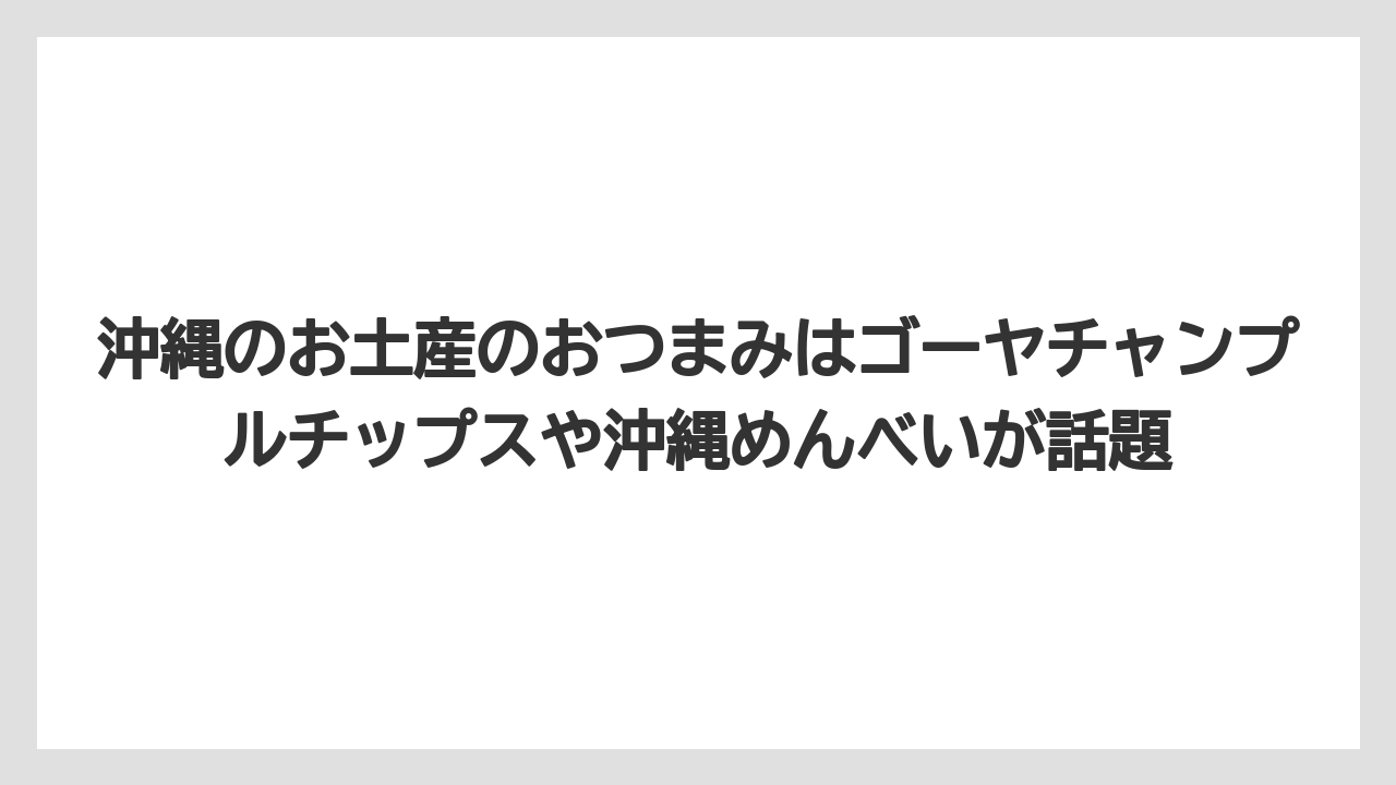 【リゾート】【宿泊】【旅】沖縄のお土産のおつまみはゴーヤチャンプルチップスや沖縄めんべいが話題
