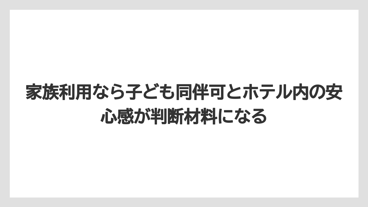 【リゾート】【宿泊】【旅】家族利用なら子ども同伴可とホテル内の安心感が判断材料になる