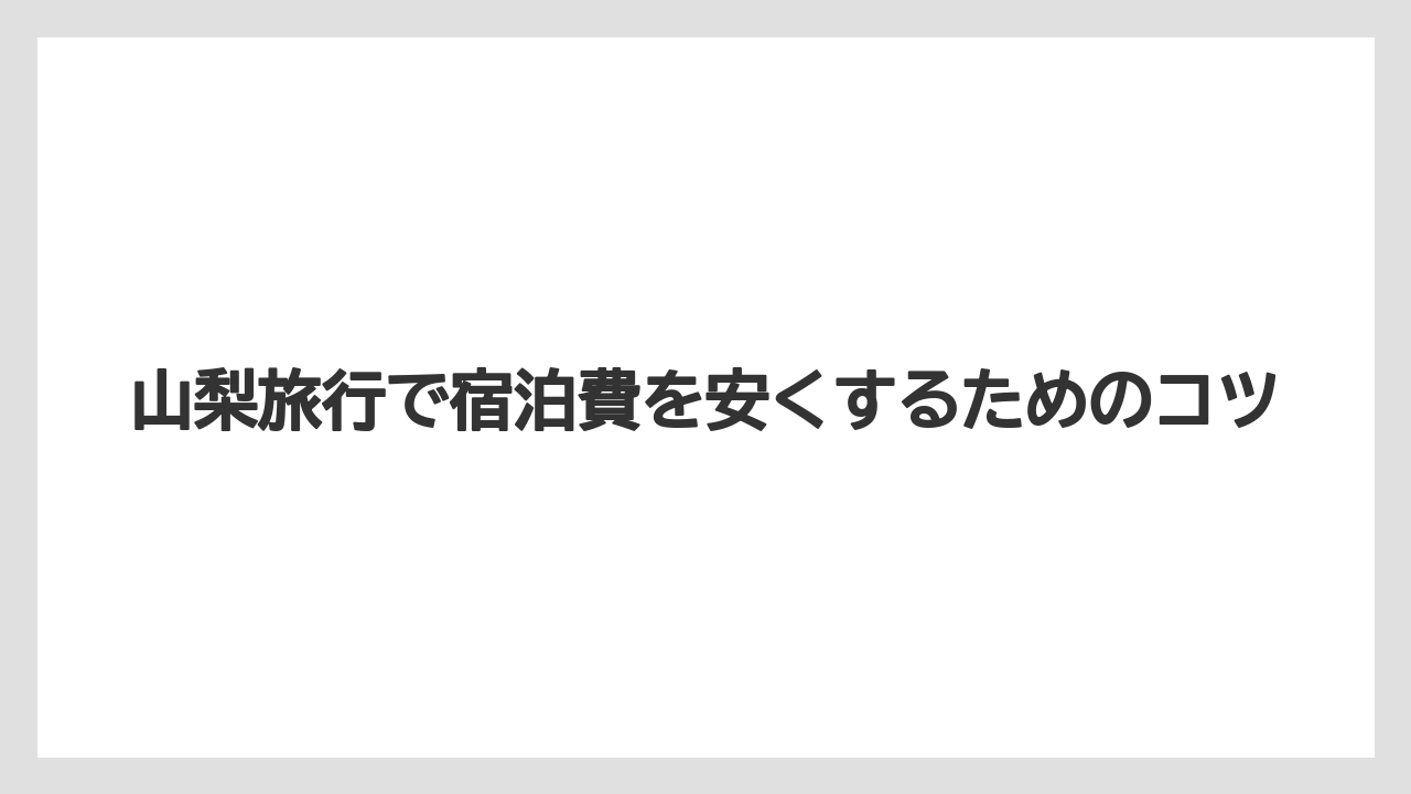 【リゾート】【宿泊】【旅】山梨旅行で宿泊費を安くするためのコツ