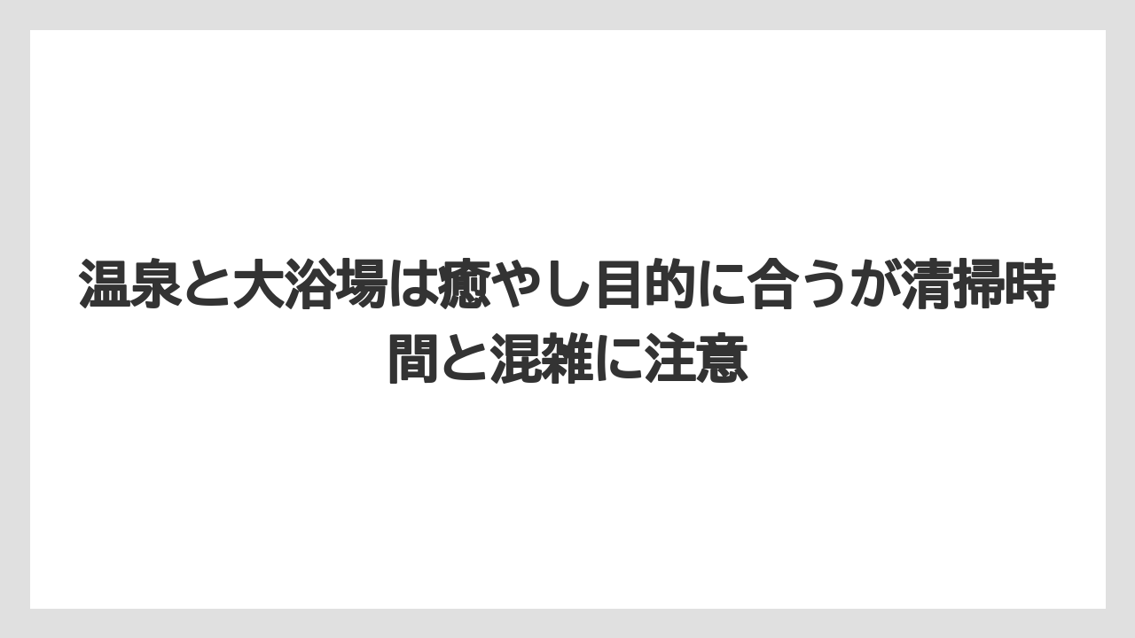 【リゾート】【宿泊】【旅】温泉と大浴場は癒やし目的に合うが清掃時間と混雑に注意