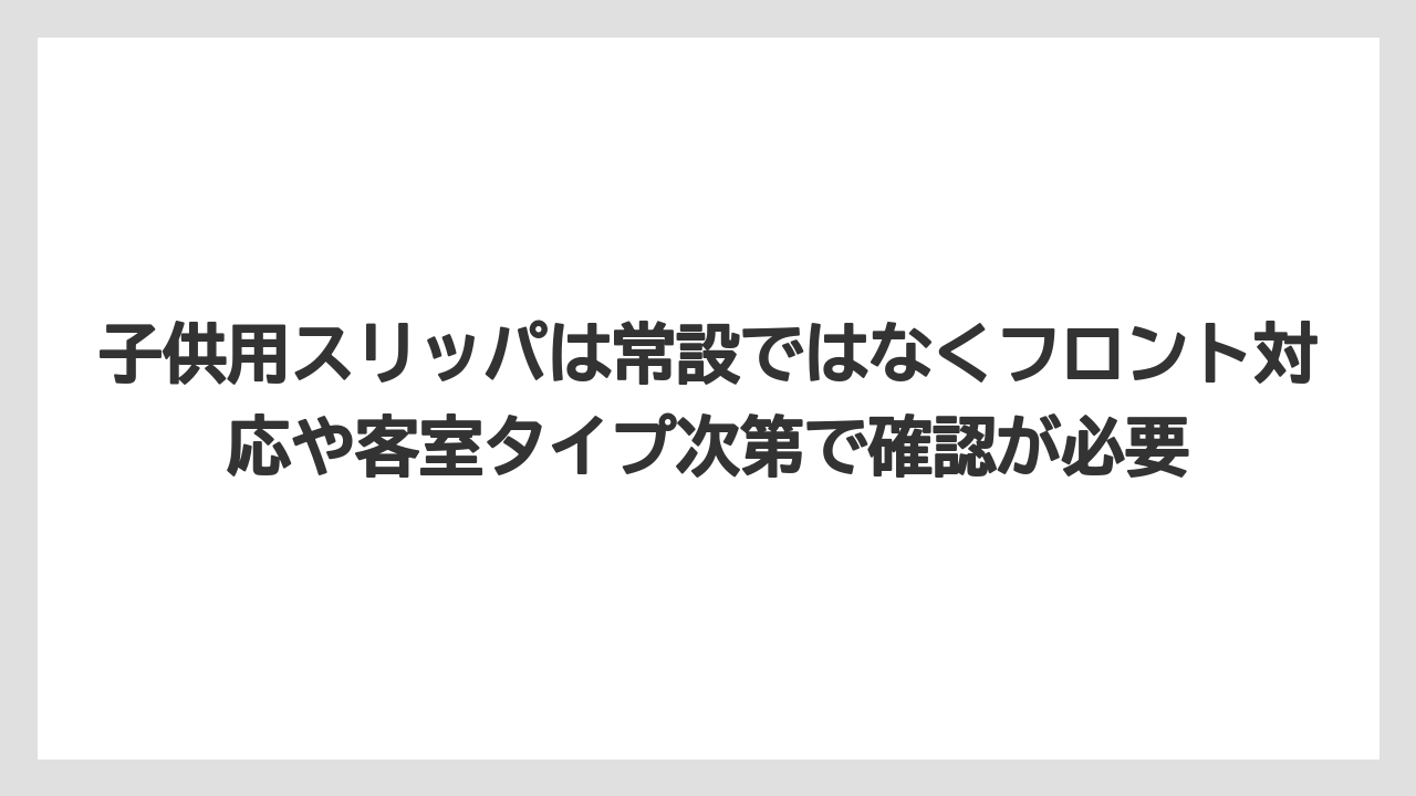 【リゾート】【宿泊】【旅】子供用スリッパは常設ではなくフロント対応や客室タイプ次第で確認が必要