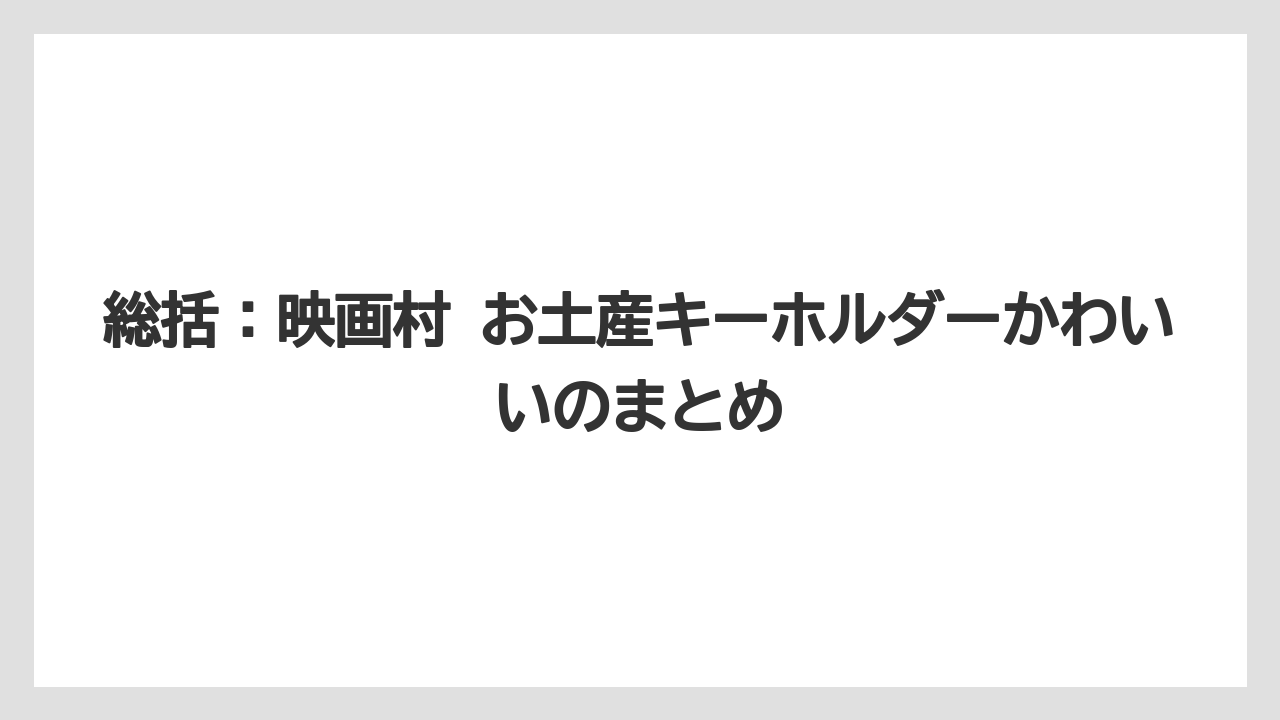 【リゾート】【宿泊】【旅】総括：映画村 お土産キーホルダーかわいいのまとめ