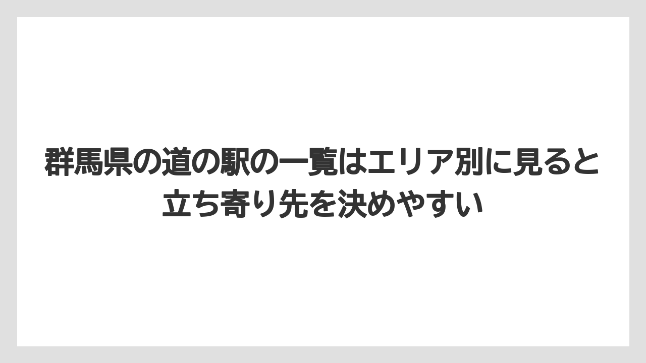 【リゾート】【宿泊】【旅】群馬県の道の駅の一覧はエリア別に見ると立ち寄り先を決めやすい
