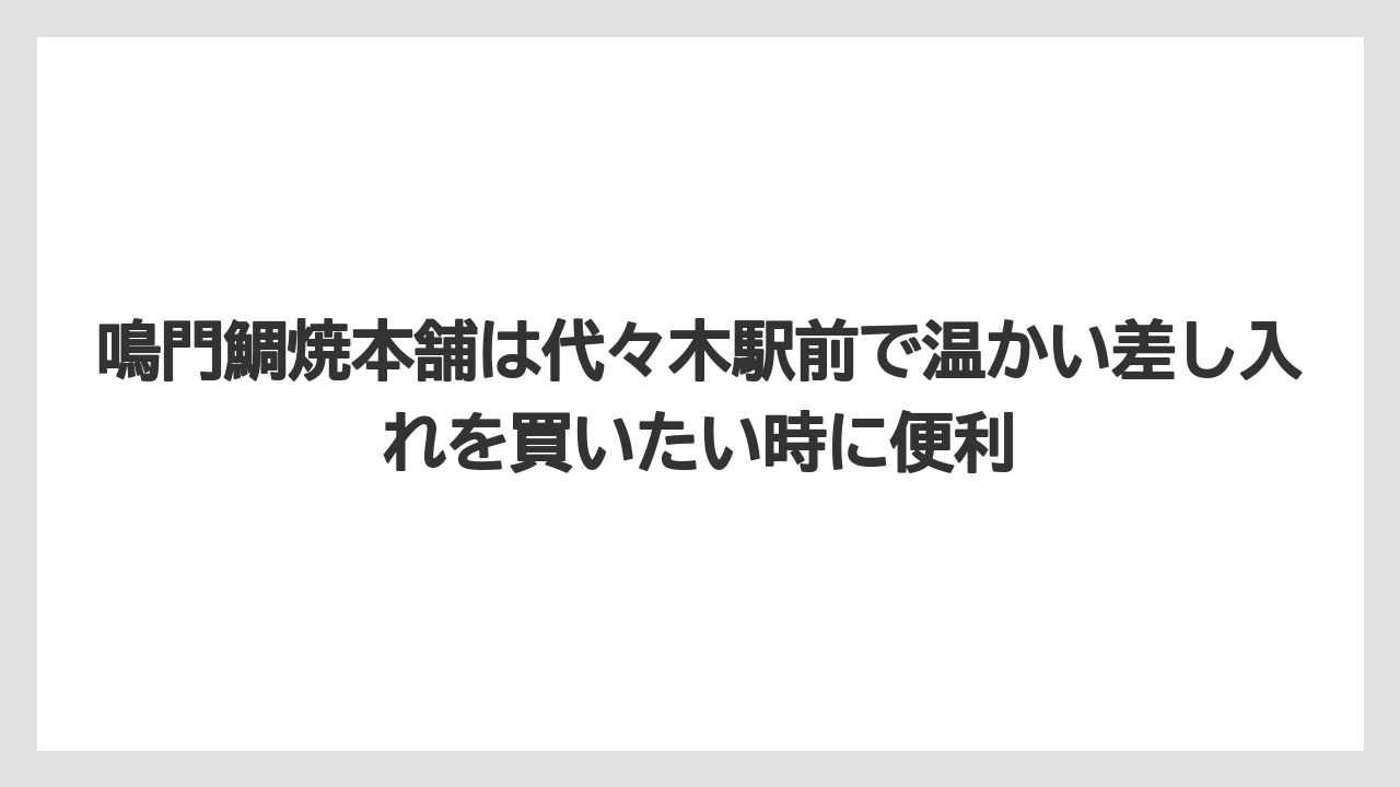 【リゾート】【宿泊】【旅】鳴門鯛焼本舗は代々木駅前で温かい差し入れを買いたい時に便利