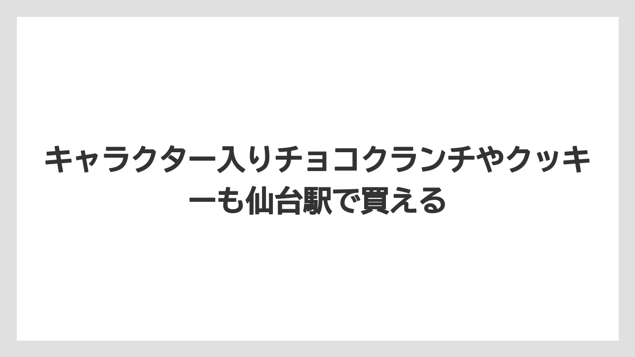 【リゾート】【宿泊】【旅】キャラクター入りチョコクランチやクッキーも仙台駅で買える