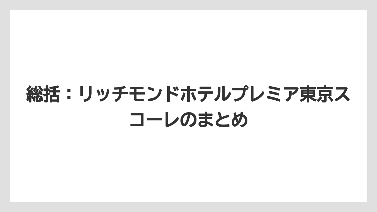 【リゾート】【宿泊】【旅】総括：リッチモンドホテルプレミア東京スコーレのまとめ