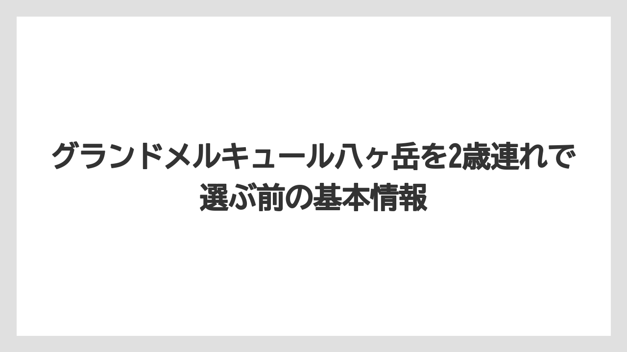 グランドメルキュール八ヶ岳を2歳連れで選ぶ前の基本情報