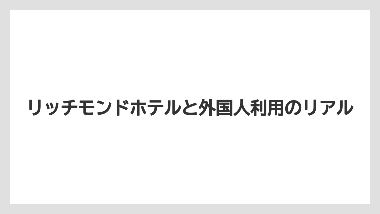 リッチモンドホテルと外国人利用のリアル
