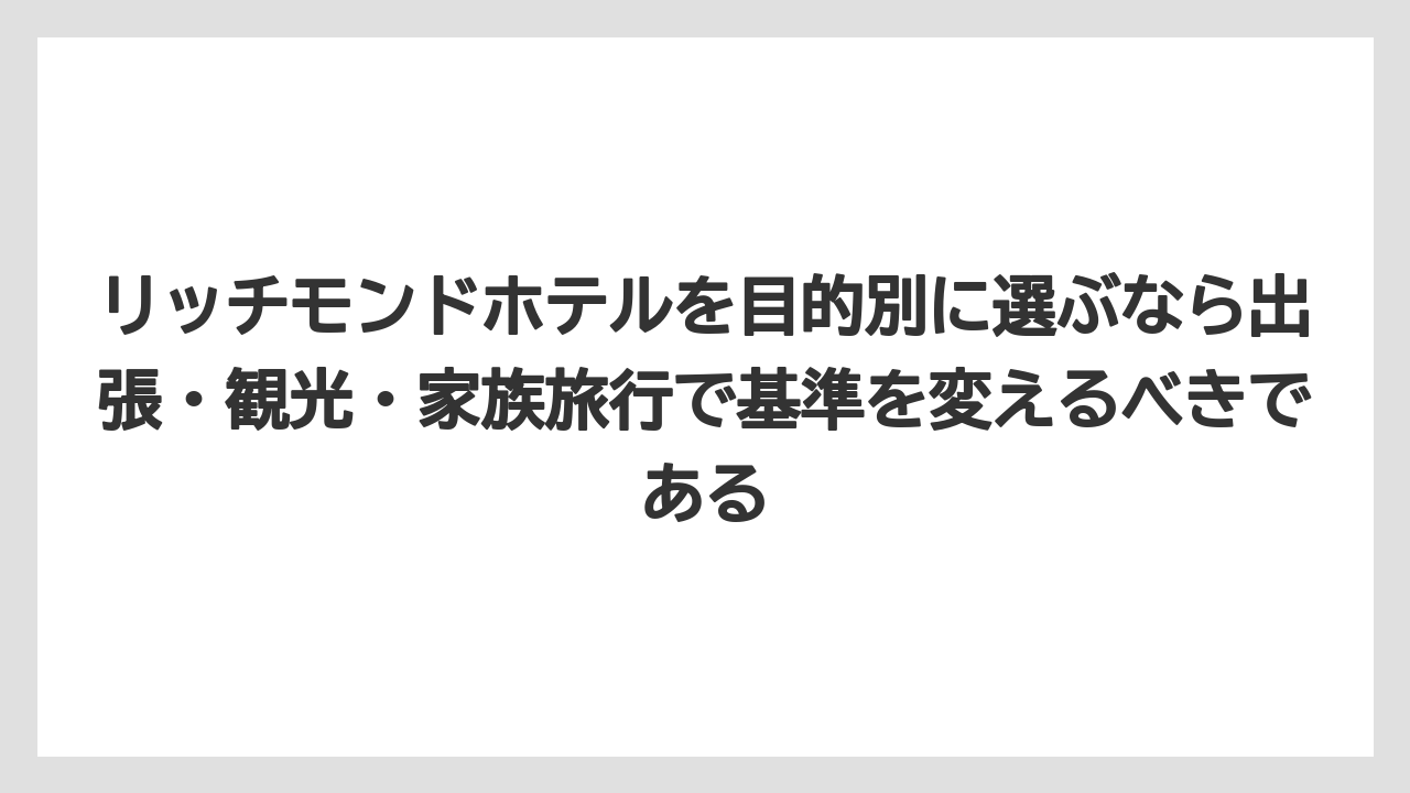 【リゾート】【宿泊】【旅】リッチモンドホテルを目的別に選ぶなら出張・観光・家族旅行で基準を変えるべきである