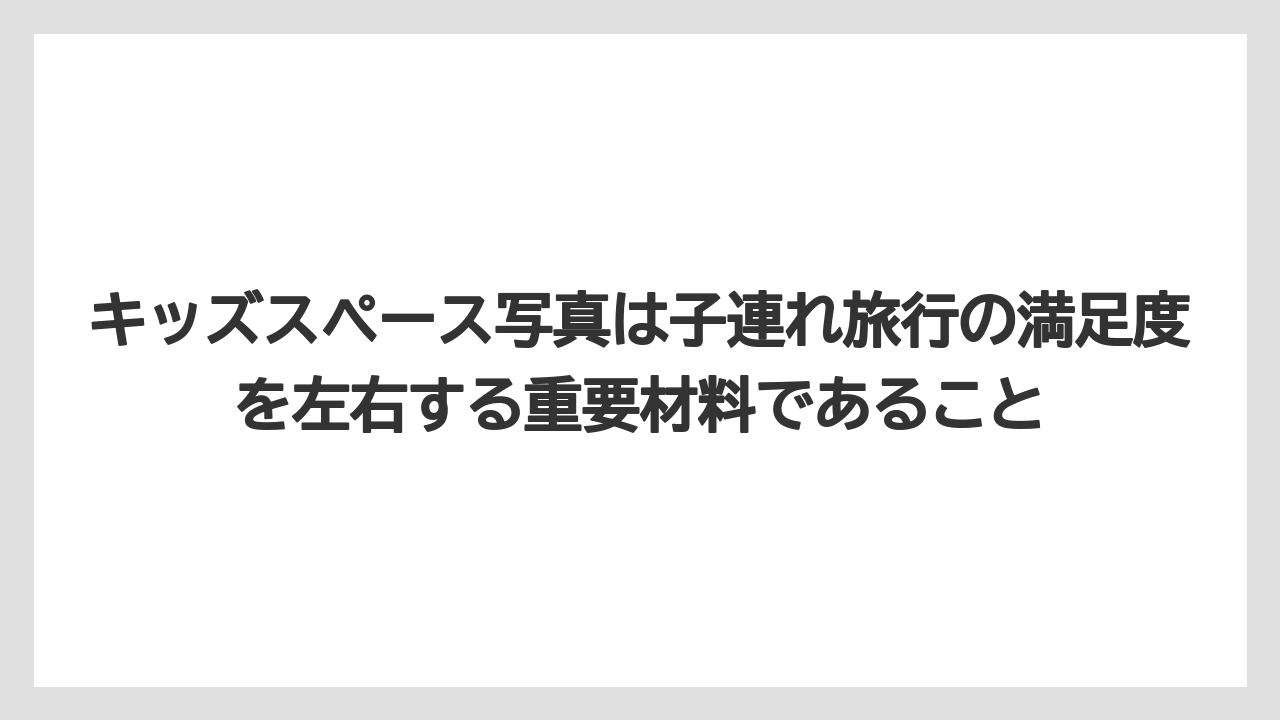 【リゾート】【宿泊】【旅】キッズスペース写真は子連れ旅行の満足度を左右する重要材料であること