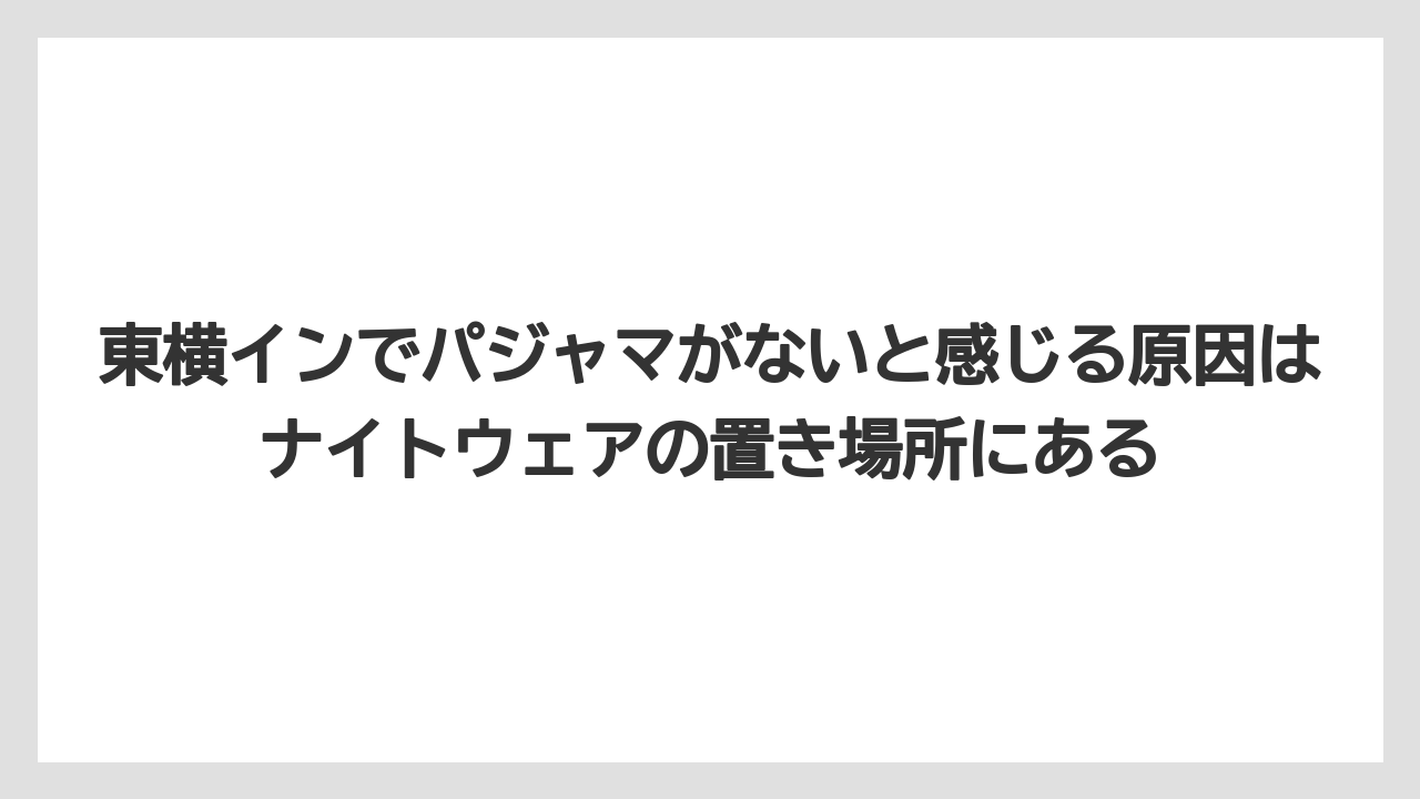 【リゾート】【宿泊】【東横イン】東横インでパジャマがないと感じる原因はナイトウェアの置き場所にある