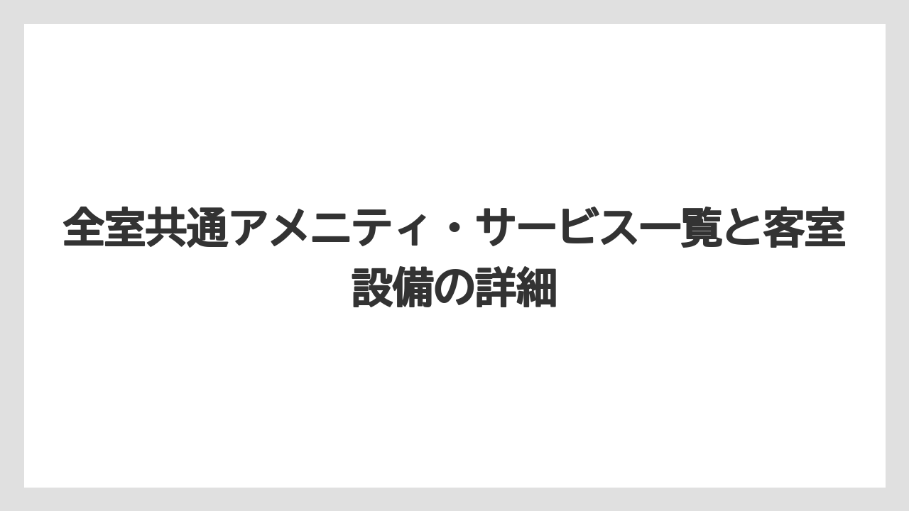 【リゾート】【国内旅行】【宿泊】【旅】【楽天トラベル】全室共通アメニティ・サービス一覧と客室設備の詳細