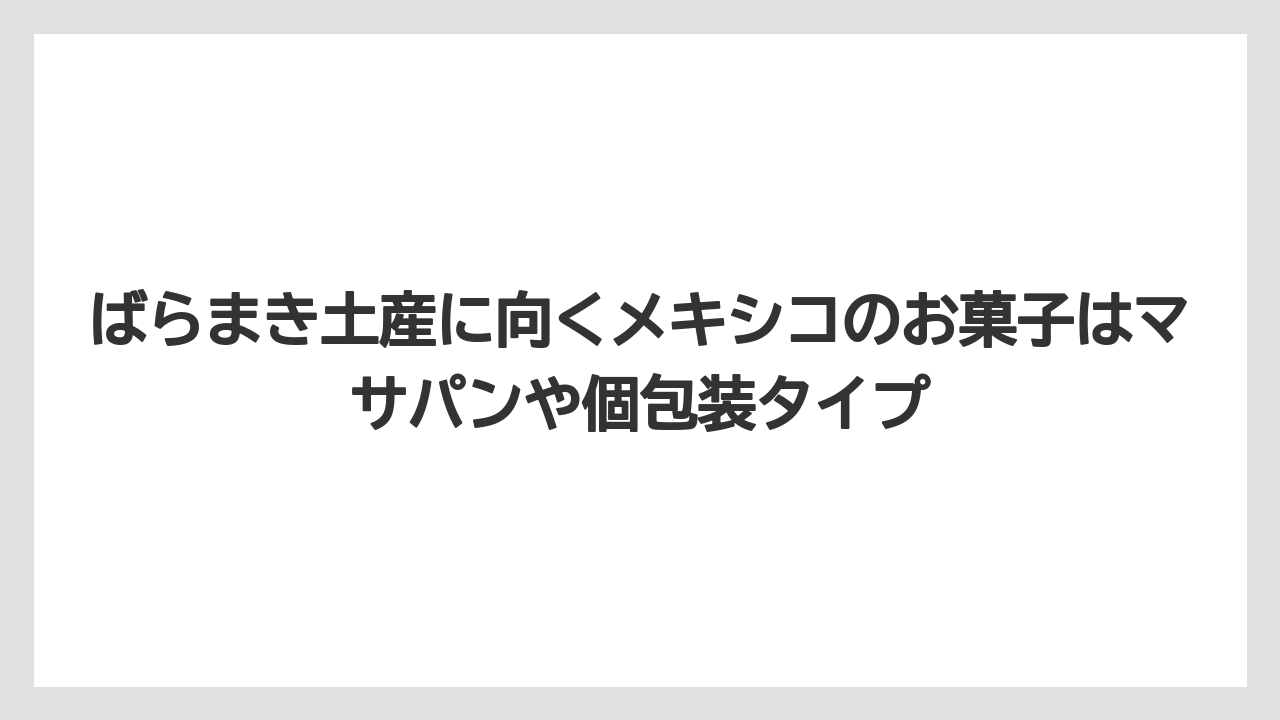 【リゾート】【宿泊】【旅】ばらまき土産に向くメキシコのお菓子はマサパンや個包装タイプ