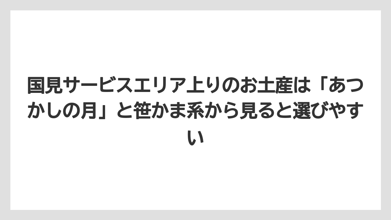 【リゾート】【宿泊】【旅】国見サービスエリア上りのお土産は「あつかしの月」と笹かま系から見ると選びやすい