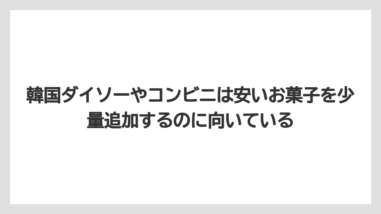 【リゾート】【宿泊】【旅】韓国ダイソーやコンビニは安いお菓子を少量追加するのに向いている